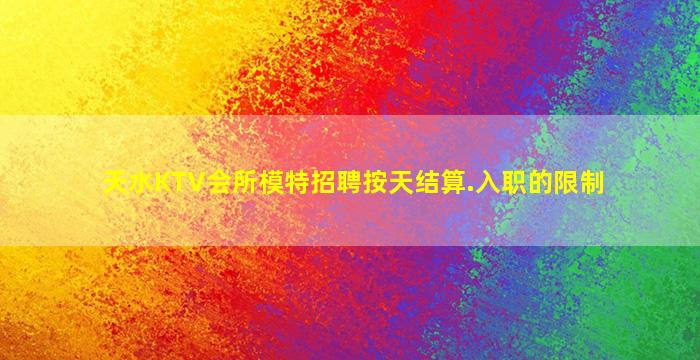 天水KTV会所模特招聘按天结算.入职的限制