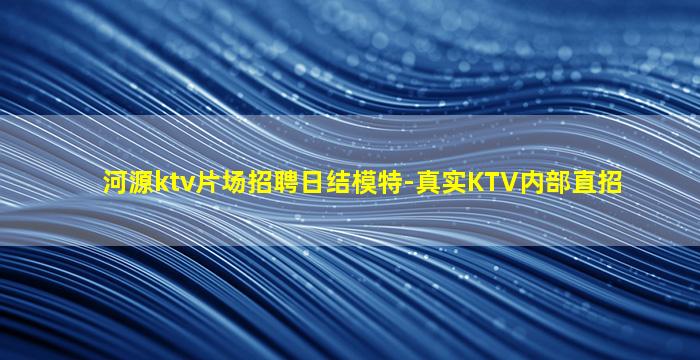 河源ktv片场招聘日结模特-真实KTV内部直招